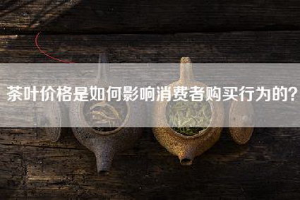 茶叶价格是如何影响消费者购买行为的？