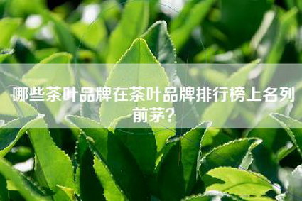 哪些茶叶品牌在茶叶品牌排行榜上名列前茅？