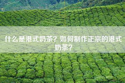 什么是港式奶茶？如何制作正宗的港式奶茶？
