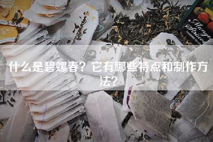 什么是碧螺春？它有哪些特点和制作方法？
