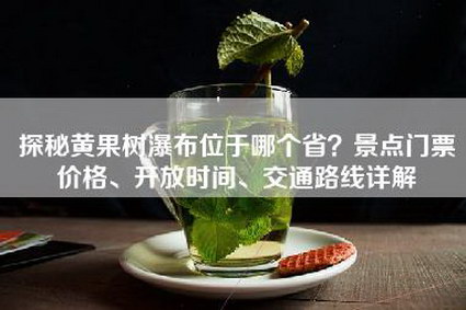 探秘黄果树瀑布位于哪个省？景点门票价格、开放时间、交通路线详解