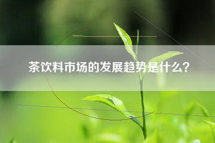 茶饮料市场的发展趋势是什么？