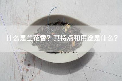 什么是兰花香？其特点和用途是什么？