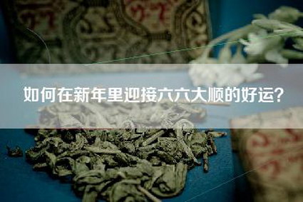 如何在新年里迎接六六大顺的好运？
