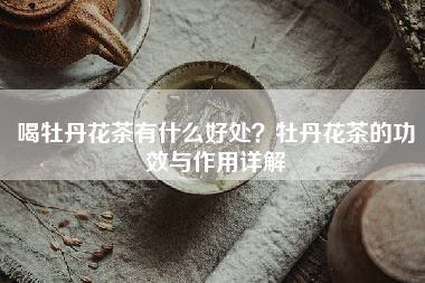 喝牡丹花茶有什么好处？牡丹花茶的功效与作用详解
