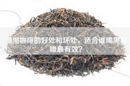喝黑咖啡的好处和坏处，适合谁喝黑咖啡最有效？