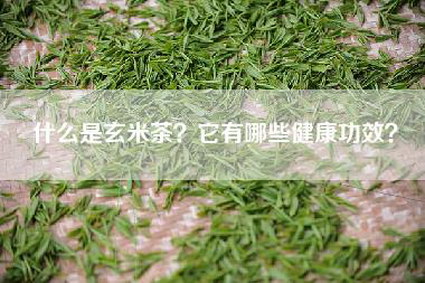 什么是玄米茶？它有哪些健康功效？