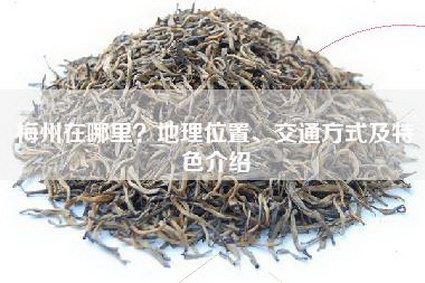 梅州在哪里？地理位置、交通方式及特色介绍