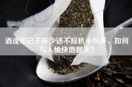 酒逢知己千杯少话不投机半句多，如何与人愉快地聊天？