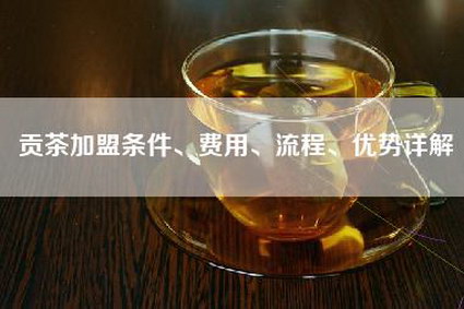 贡茶加盟条件、费用、流程、优势详解