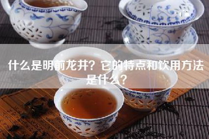 什么是明前龙井？它的特点和饮用方法是什么？