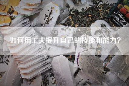 如何用工夫提升自己的技能和能力？