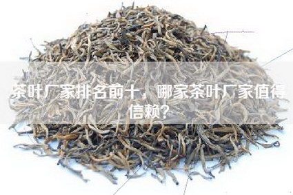 茶叶厂家排名前十，哪家茶叶厂家值得信赖？