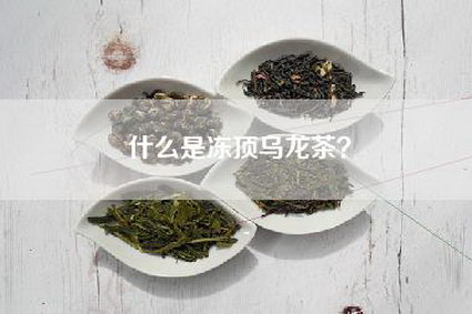 什么是冻顶乌龙茶？