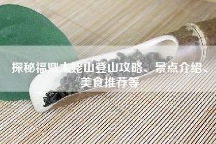 探秘福鼎太姥山登山攻略、景点介绍、美食推荐等