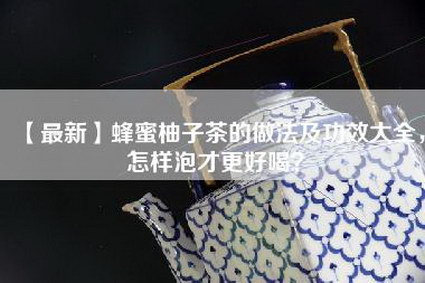 【最新】蜂蜜柚子茶的做法及功效大全，怎样泡才更好喝？