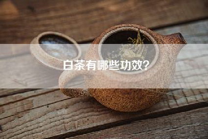 白茶有哪些功效？