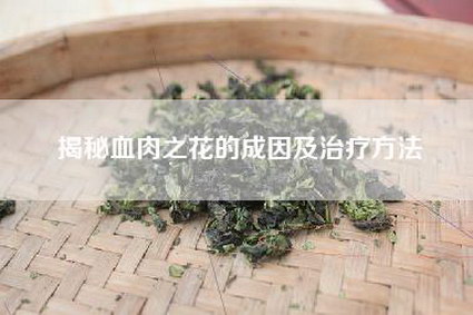 揭秘血肉之花的成因及治疗方法