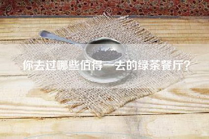 你去过哪些值得一去的绿茶餐厅？