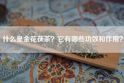 什么是金花茯茶？它有哪些功效和作用？