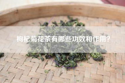 枸杞菊花茶有哪些功效和作用？