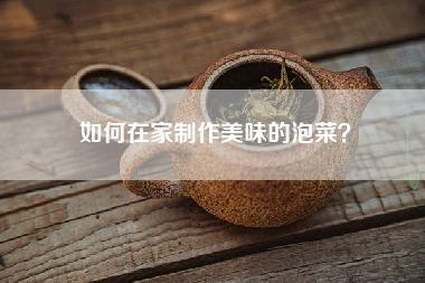 如何在家制作美味的泡菜？