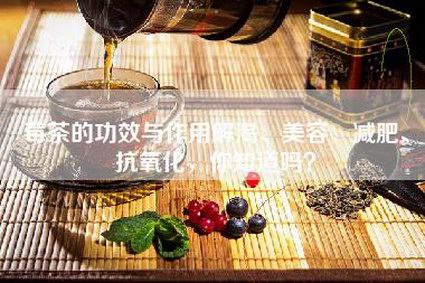莓茶的功效与作用解渴、美容、减肥、抗氧化，你知道吗？