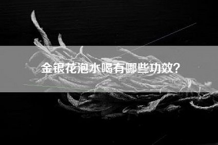 金银花泡水喝有哪些功效？
