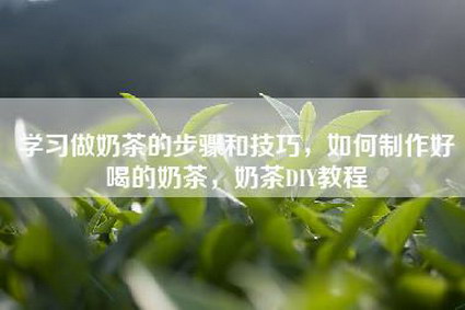 学习做奶茶的步骤和技巧，如何制作好喝的奶茶，奶茶DIY教程
