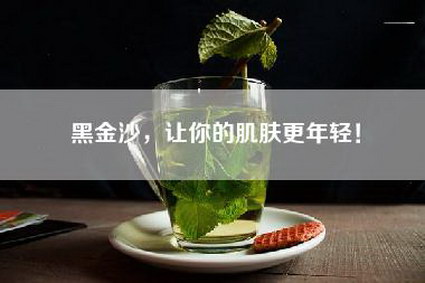 黑金沙，让你的肌肤更年轻！