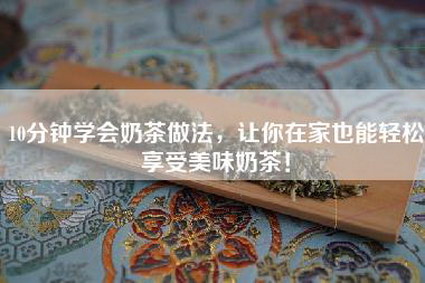 10分钟学会奶茶做法，让你在家也能轻松享受美味奶茶！
