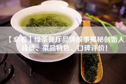 【必看】绿茶餐厅品牌故事揭秘创始人背景、菜品特色、口碑评价！