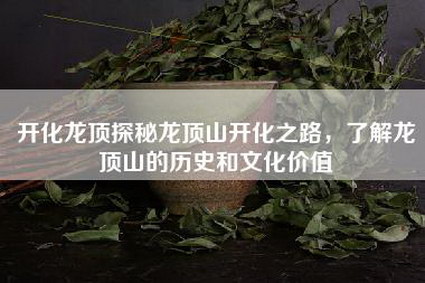 开化龙顶探秘龙顶山开化之路，了解龙顶山的历史和文化价值
