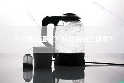 什么是三道茶？如何品尝三道茶？