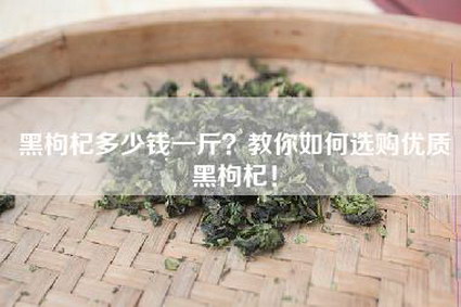 黑枸杞多少钱一斤？教你如何选购优质黑枸杞！
