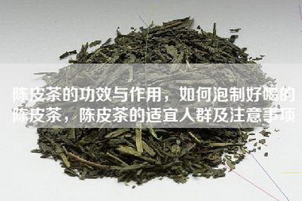 陈皮茶的功效与作用，如何泡制好喝的陈皮茶，陈皮茶的适宜人群及注意事项