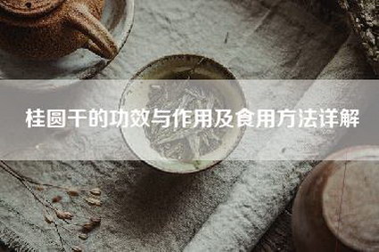 桂圆干的功效与作用及食用方法详解