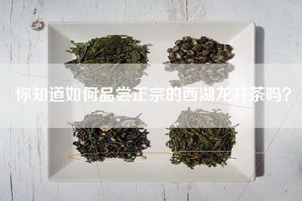 你知道如何品尝正宗的西湖龙井茶吗？