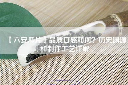 【六安瓜片】品质口感如何？历史渊源和制作工艺详解