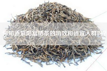 你知道紫阳富硒茶的功效和适宜人群吗？
