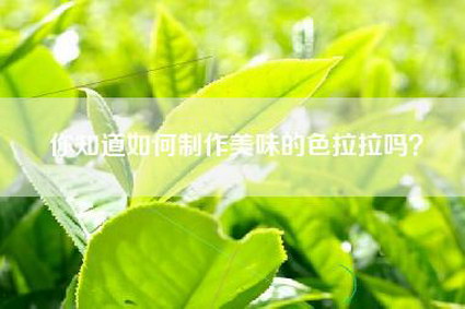 你知道如何制作美味的色拉拉吗？
