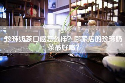 珍珠奶茶口感怎么样？哪家店的珍珠奶茶最好喝？