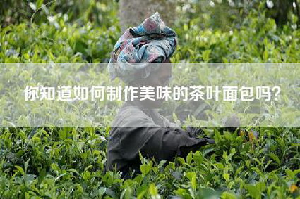 你知道如何制作美味的茶叶面包吗？