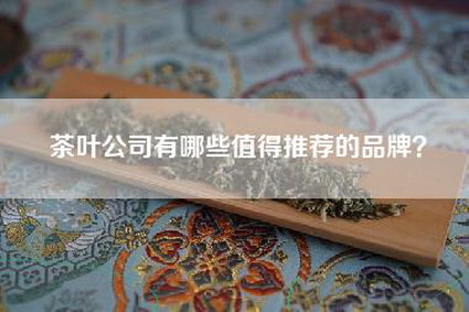 茶叶公司有哪些值得推荐的品牌？