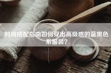 时尚搭配指南如何穿出高级感的蓝黑色系服装？