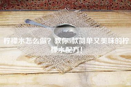 柠檬水怎么做？教你5款简单又美味的柠檬水配方！