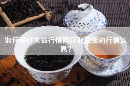 如何通过大益行情网获取最新的行情信息？