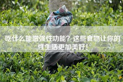 吃什么能增强性功能？这些食物让你的性生活更加美好！