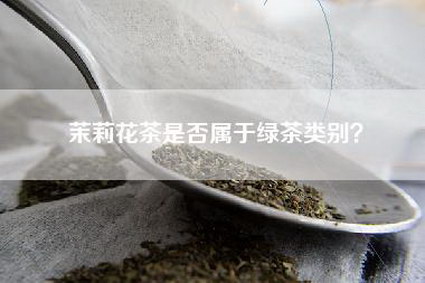 茉莉花茶是否属于绿茶类别？