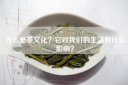 什么是茶文化？它对我们的生活有什么影响？